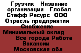 Грузчик › Название организации ­ Глобал Стафф Ресурс, ООО › Отрасль предприятия ­ Снабжение › Минимальный оклад ­ 37 000 - Все города Работа » Вакансии   . Московская обл.,Звенигород г.